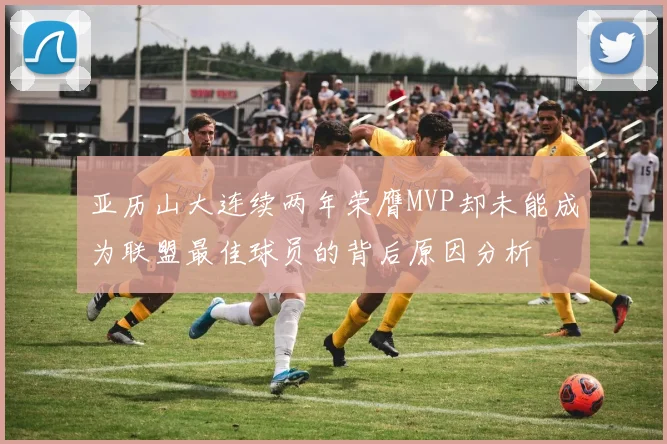 亚历山大连续两年荣膺MVP却未能成为联盟最佳球员的背后原因分析