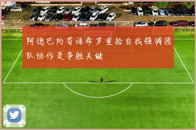 阿德巴约寄语希罗重拾自我强调团队协作是争胜关键