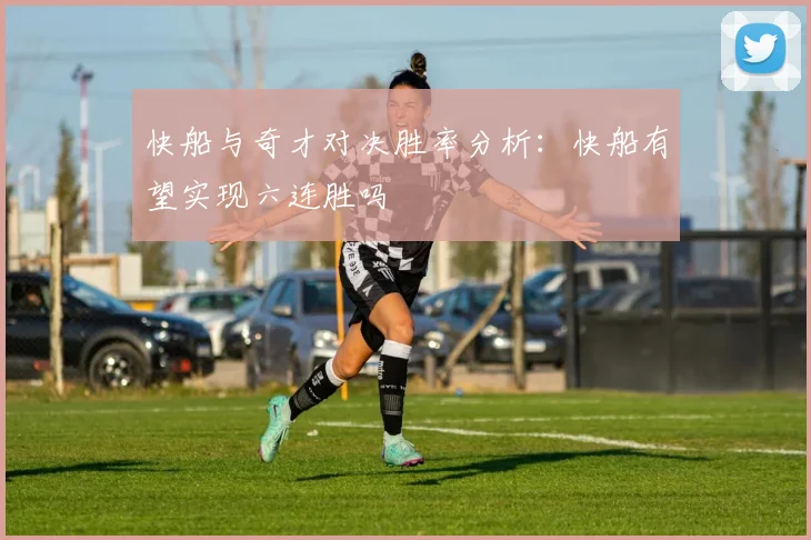快船与奇才对决胜率分析：快船有望实现六连胜吗