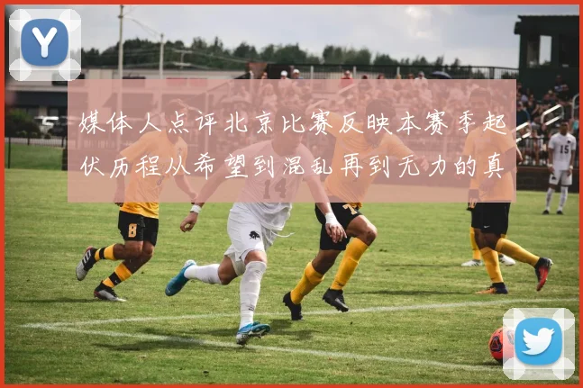 媒体人点评北京比赛反映本赛季起伏历程从希望到混乱再到无力的真实写照
