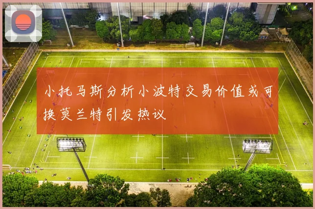 小托马斯分析小波特交易价值或可换莫兰特引发热议