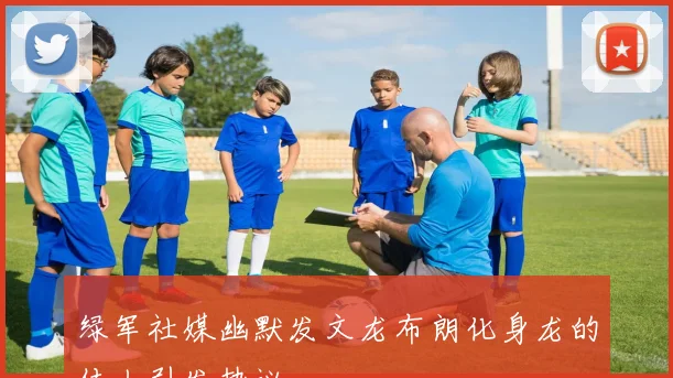 绿军社媒幽默发文龙布朗化身龙的传人引发热议