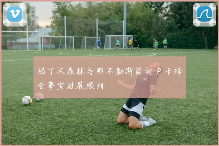 诺丁汉森林与那不勒斯商讨卢卡转会事宜进展顺利