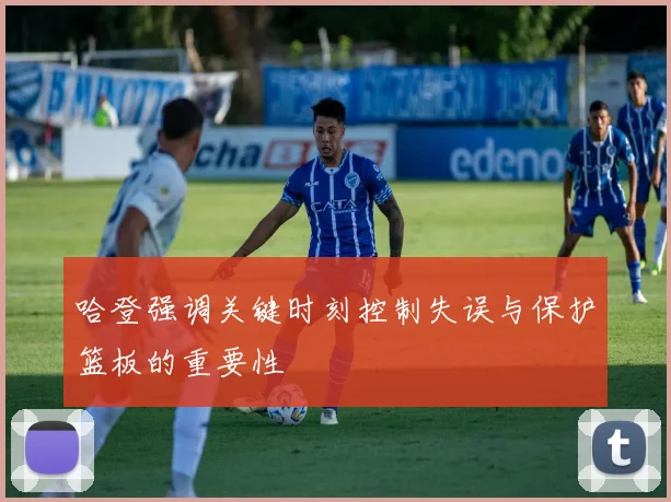 哈登强调关键时刻控制失误与保护篮板的重要性