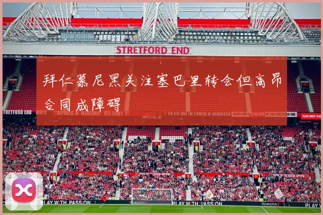 拜仁慕尼黑关注塞巴里转会但高昂合同成障碍