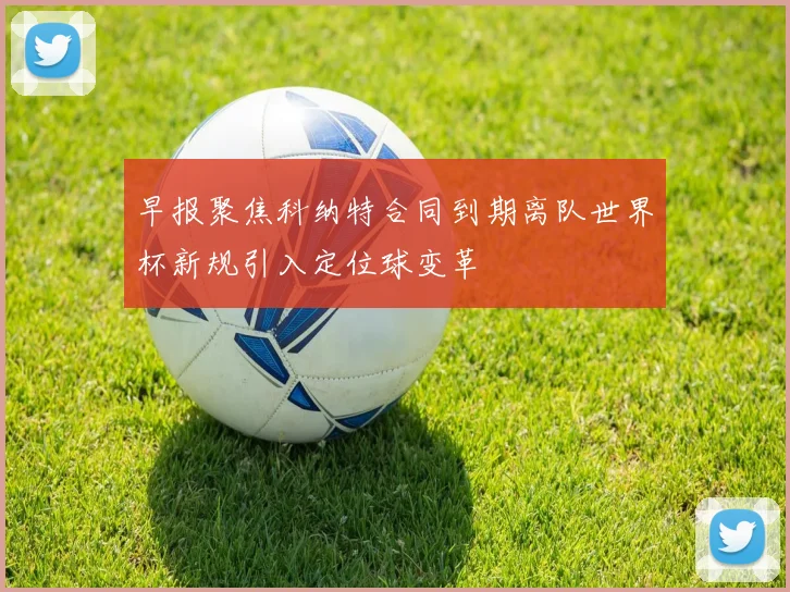 早报聚焦科纳特合同到期离队世界杯新规引入定位球变革